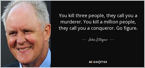 584 x 900 jpeg 171 кб. John Lithgow quote: You kill three people, they call you a murderer. You...