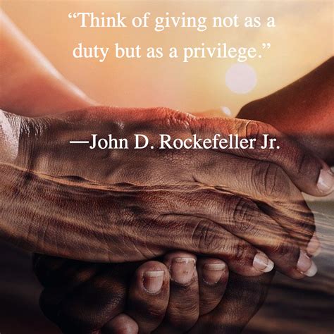 Think Of Giving Not As A Duty But As A Privilege ―john D