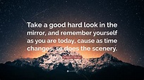 Robert M. Hensel Quote: “Take a good hard look in the mirror, and ...