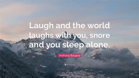 Anthony Burgess Quote “laugh And The World Laughs With You Snore And
