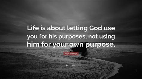 Rick Warren Quote Life Is About Letting God Use You For His Purposes