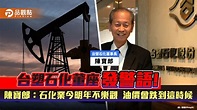 專訪／台塑石化董事長陳寶郎：石化業今明年都不樂觀 國際原油會跌到這時候！｜財經 - 民眾網