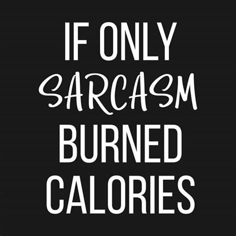 if only sarcasm burned calories funny tees funny tshirts burn calories sarcasm burns the