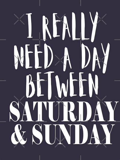 I Really Need A Day Between Saturday And Sunday T Shirt For Sale By