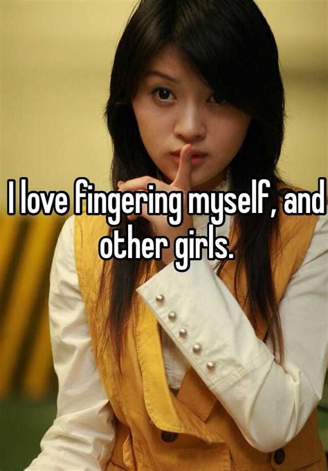 I Love Fingering Myself And Other Girls