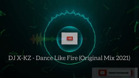 dj x kz like fire original dance mix 2021 youtube
