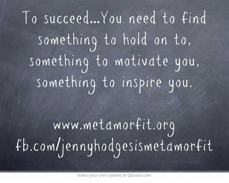 To Succeedyou Need To Find Something To Hold On To Something To