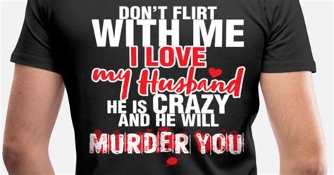 Dont Flirt With Me I Love My Husband He Is Crazy Mens Premium T