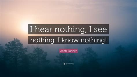 John Banner Quote I Hear Nothing I See Nothing I Know Nothing 7