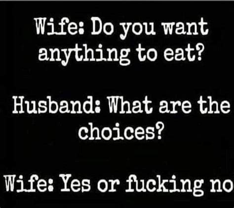 a black and white photo with the words wife do you want anything to eat husband what are the