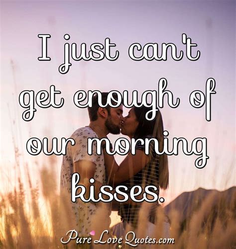 I Just Can T Get Enough Of Our Morning Kisses Purelovequotes