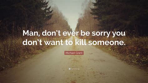 Michael Grant Quote Man Dont Ever Be Sorry You Dont Want To Kill