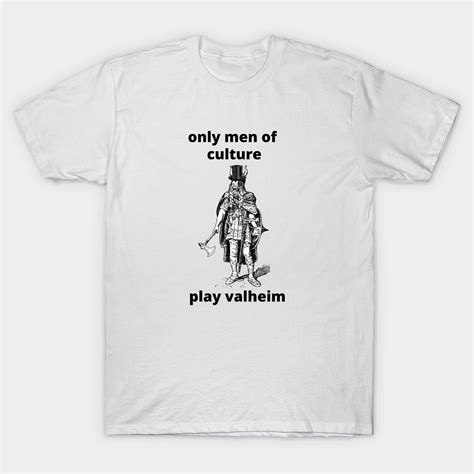 Valheim Video Game Meme Only Men Of Culture Play Valheim T Shirt