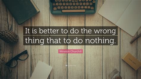 Winston Churchill Quote It Is Better To Do The Wrong Thing That To Do