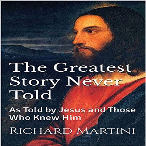 The Greatest Story Never Told As Told By Jesus And Those