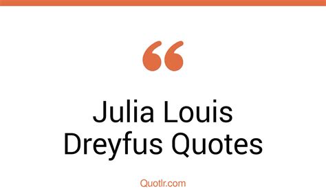 42 Julia Louis Dreyfus Quotes That Are Funny Versatile And Iconic