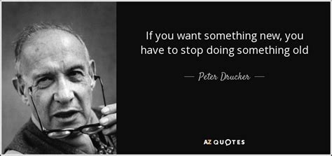 'knowledge has to be improved, challenged, and increased constantly, or it vanishes.', 'management is doing things right; Peter Drucker quote: If you want something new, you have ...