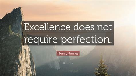 Henry James Quote Excellence Does Not Require Perfection