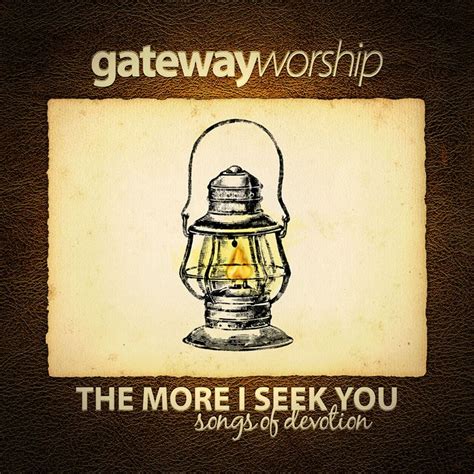 The More I Seek You Artist Album Gateway Worship Christwill Music