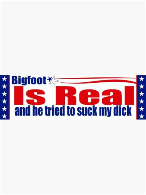 Bigfoot Is Real And He Tried To Suck My Dick Sticker For Sale By