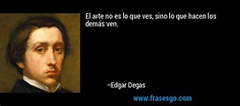 El arte no es lo que ves, sino lo que hacen los demás ven.... - Edgar Degas