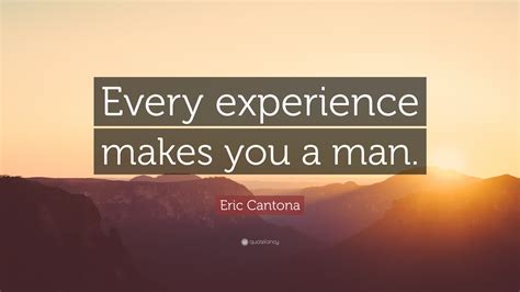 Eric Cantona Quote Every Experience Makes You A Man