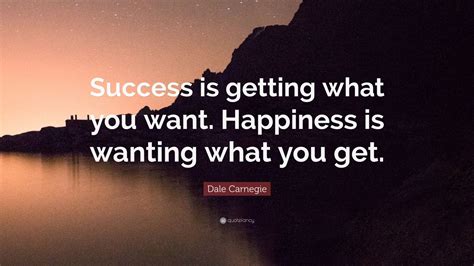 Dale Carnegie Quote Success Is Getting What You Want Happiness Is