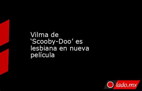 Vilma De ‘scooby Doo Es Lesbiana En Nueva Película Ladomx