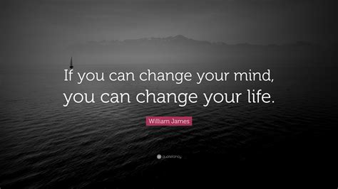 William James Quote If You Can Change Your Mind You Can