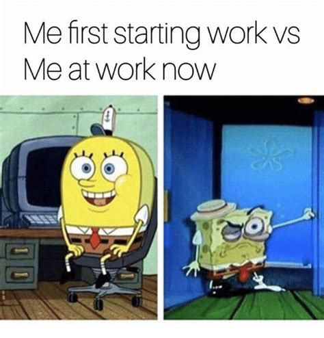 Lol Spongebob Meme Me First Starting Work Vs Me At Work Now Funny