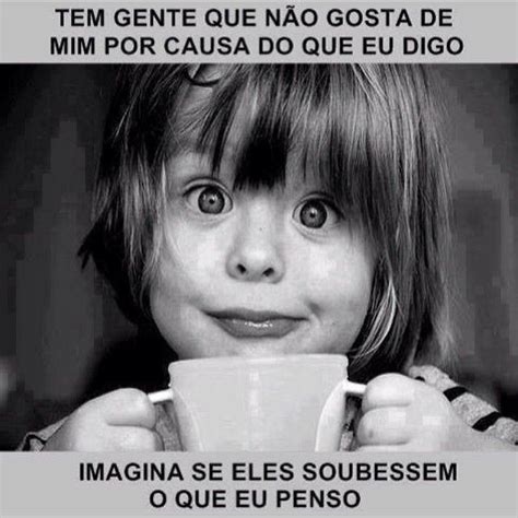 Tem gente que não gosta de mim por causa do que eu digo. Imagina se