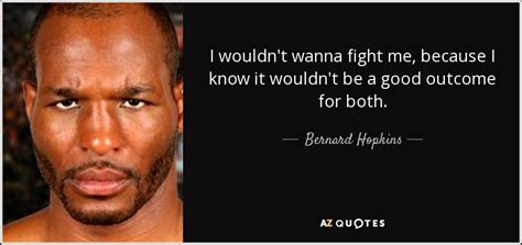 Bernard Hopkins Quote I Wouldnt Wanna Fight Me Because I Know It