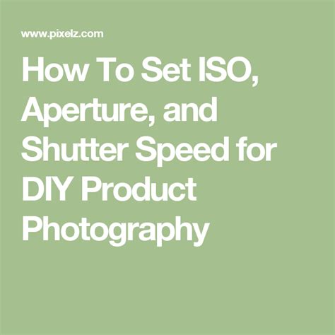 How To Set Iso Aperture And Shutter Speed For Diy Product Photography