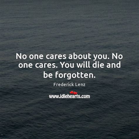 No One Cares About You No One Cares You Will Die And Be Forgotten