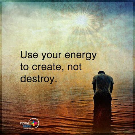 Use Your Energy To Create Not Destroy Energy Quotes 101 Quotes