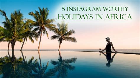 5 Instagram Worthy Holidays In Africa Worth Photographing Dot Com Women