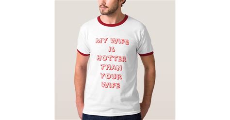 my wife is hotter than your wife customized t shirt zazzle