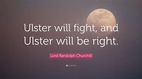 Lord Randolph Churchill Quote: “Ulster will fight, and Ulster will be ...