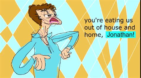 You Re Eating Us Out Of House And Home Jonathan Blank Template Imgflip