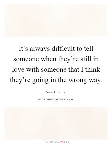 Its Always Difficult To Tell Someone When Theyre Still In Love