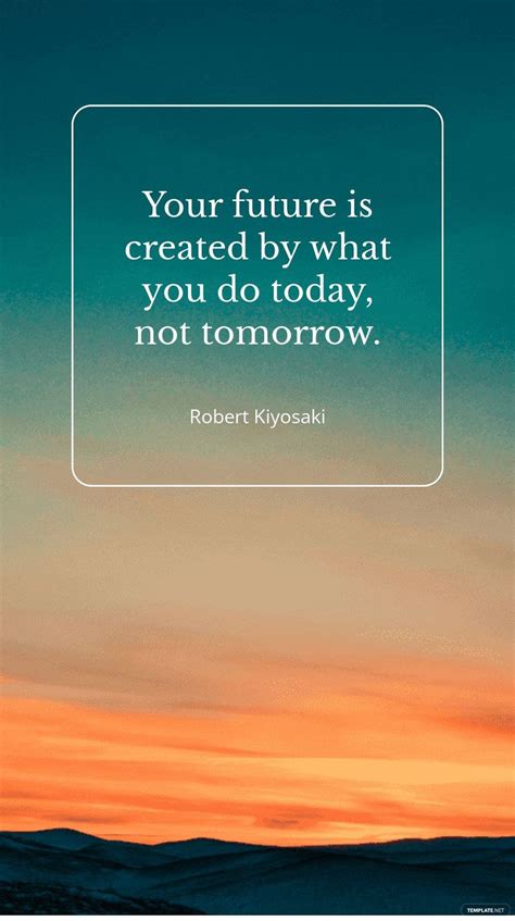 Free Robert Kiyosaki Your Future Is Created By What You Do Today Not