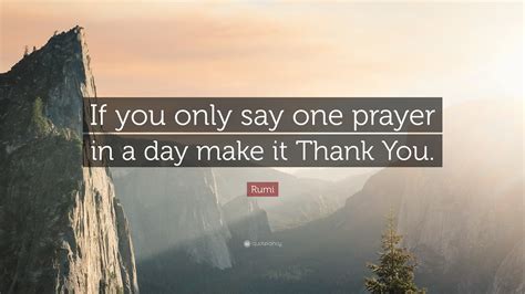 Rumi Quote “if You Only Say One Prayer In A Day Make It Thank You”