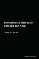 George Carlin Quote: Sometimes a little brain damage can help.