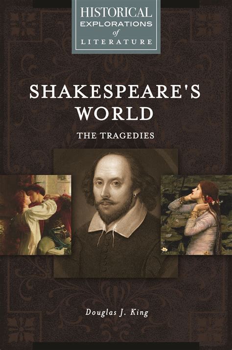 Shakespeares World The Tragedies A Historical Exploration Of