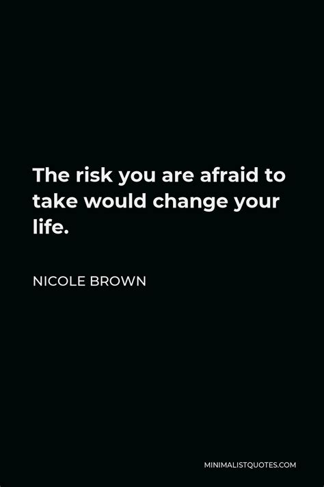 Nicole Brown Quote The Risk You Are Afraid To Take Would Change Your Life