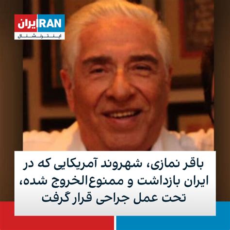 باقر نمازی،شهروند آمریکایی که در ایران بازداشت و ممنوع‌الخروج‌ شده،تحت عمل جراحی قرار گرفت