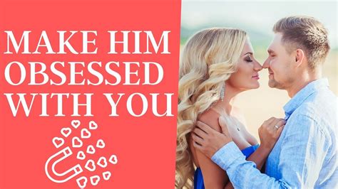Make Him Obsessed With You Become Irresistible To Him Youtube