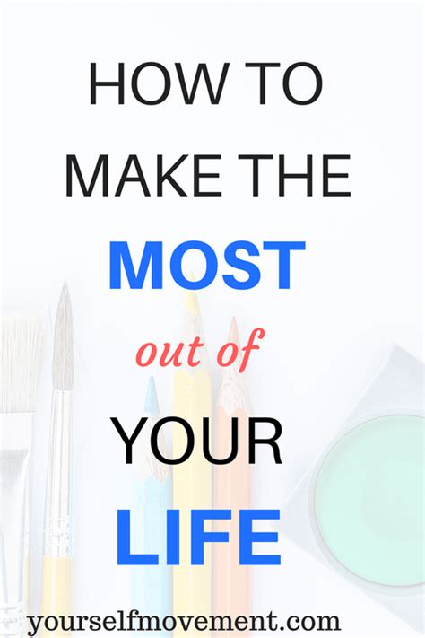 How To Make The Most Out Of Your Life With Images Life