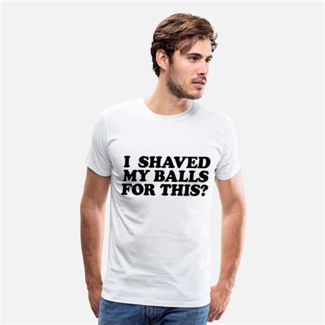 I Shaved My Balls For This By Roderick882 Spreadshirt