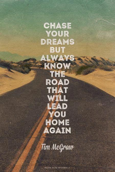 Chase Your Dreams But Always Know The Road That Will Lead You Home